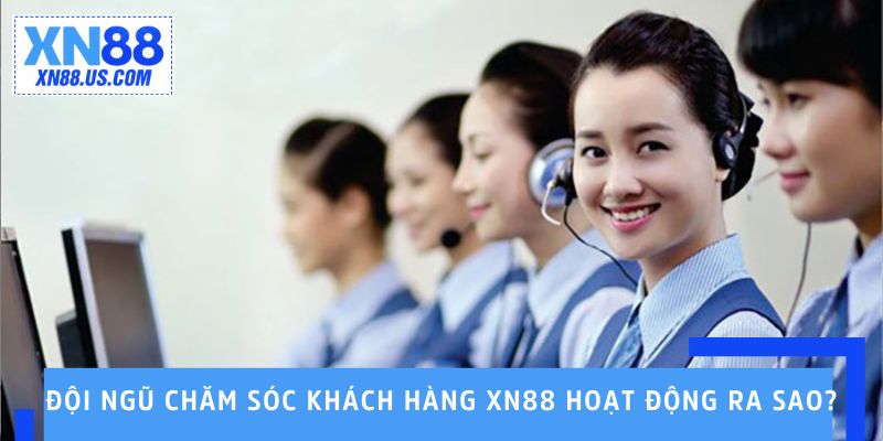 Đội ngũ chăm sóc khách hàng XN88 hoạt động ra sao? Đội ngũ chăm sóc khách hàng XN88 hoạt động ra sao?